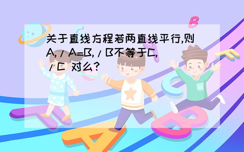 关于直线方程若两直线平行,则A,/A=B,/B不等于C,/C 对么?