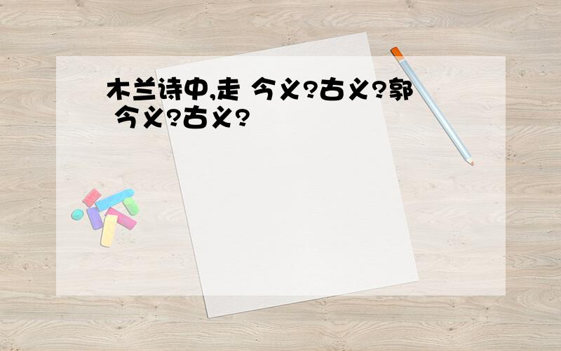 木兰诗中,走 今义?古义?郭 今义?古义?