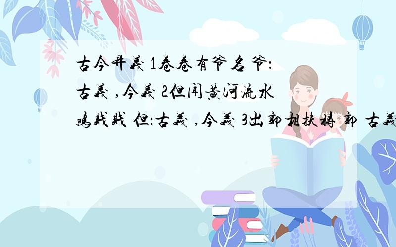 古今异义 1卷卷有爷名 爷：古义 ,今义 2但闻黄河流水鸣贱贱 但：古义 ,今义 3出郭相扶将 郭 古义 今义