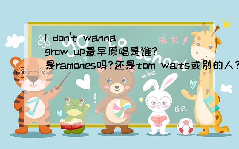 I don't wanna grow up最早原唱是谁?是ramones吗?还是tom waits或别的人?