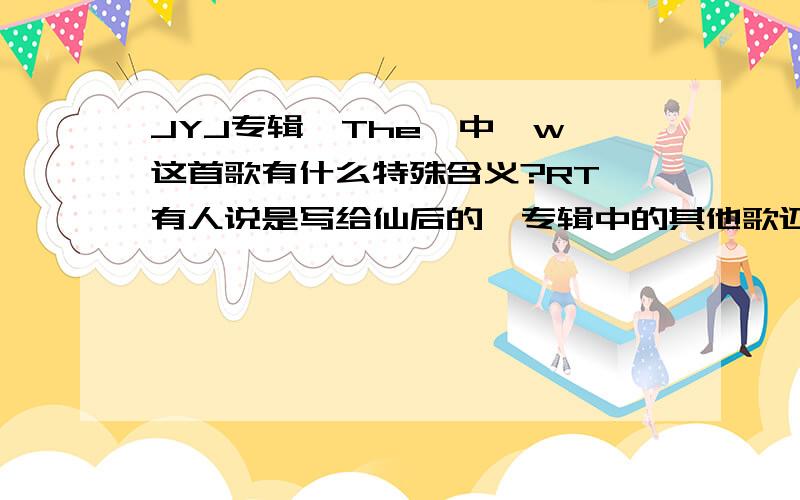 JYJ专辑《The》中《w》这首歌有什么特殊含义?RT,有人说是写给仙后的,专辑中的其他歌还有什么特殊含义吗?