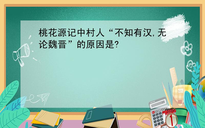 桃花源记中村人“不知有汉,无论魏晋”的原因是?