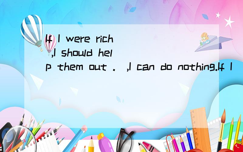 If I were rich ,I should help them out ._,I can do nothing.If I  were rich ,I should help them out .____________,I can do nothing.A、As is often the case                   B、As is it C、As the case is often                   D、As it is