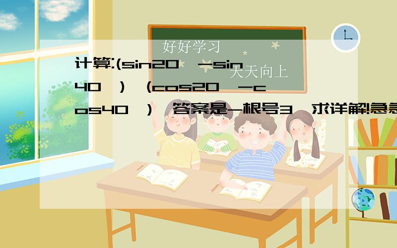 计算:(sin20°-sin40°)÷(cos20°-cos40°),答案是-根号3,求详解!急急急急急!