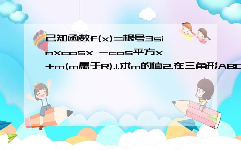 已知函数f(x)=根号3sinxcosx -cos平方x+m(m属于R).1.求m的值2.在三角形ABC中,角A,B,C的对边分别是a,b,c,若ccosB+bcosC=2acosB,求f（A）的取值范围图像点过M（12分之Π，0）