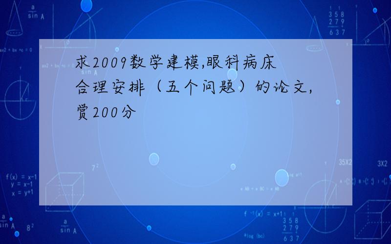 求2009数学建模,眼科病床合理安排（五个问题）的论文,赏200分