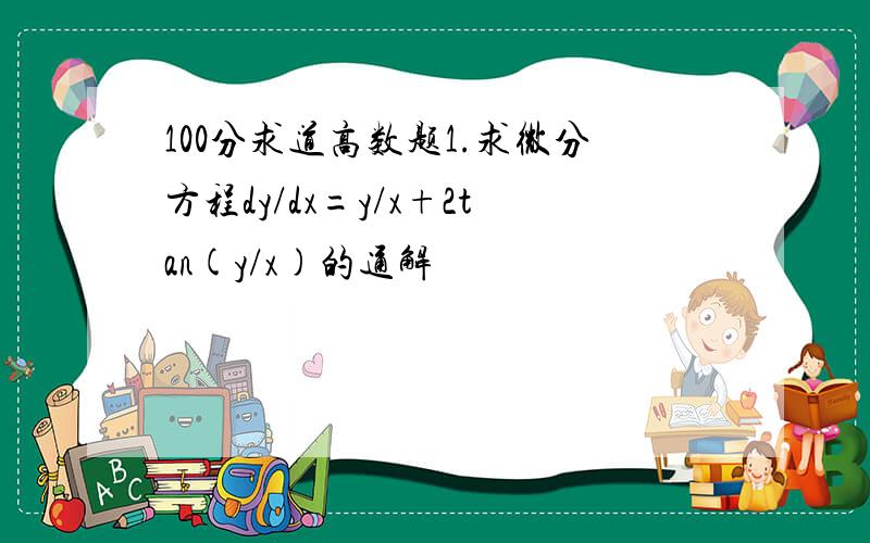 100分求道高数题1.求微分方程dy/dx=y/x+2tan(y/x)的通解