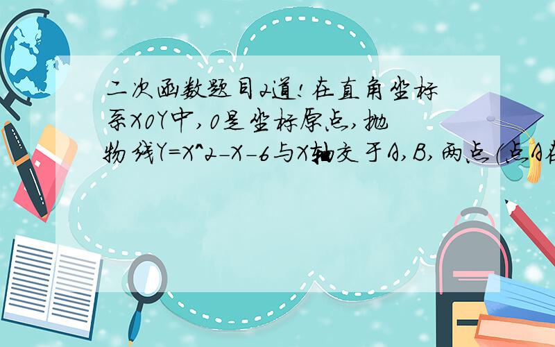 二次函数题目2道!在直角坐标系X0Y中,0是坐标原点,抛物线Y＝X＾2－X－6与X轴交于A,B,两点（点A在点B的左侧）,与Y轴相交于点C．如果点M在Y轴右侧的抛物线上,S三角形AMO＝2/3S三角形COB,那么点M的