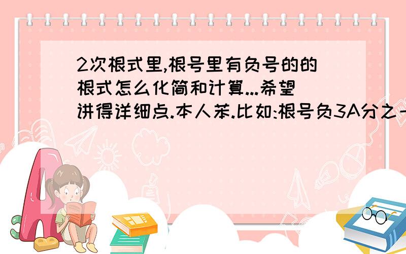 2次根式里,根号里有负号的的根式怎么化简和计算...希望讲得详细点.本人苯.比如:根号负3A分之一求啊