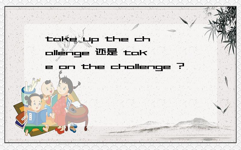 take up the challenge 还是 take on the challenge ?