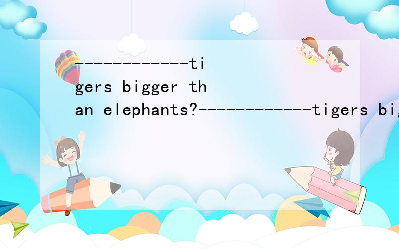 ------------tigers bigger than elephants?------------tigers bigger than elephants?横线中填什么