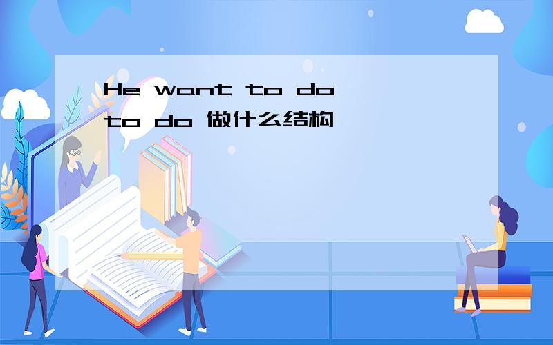 He want to do,to do 做什么结构