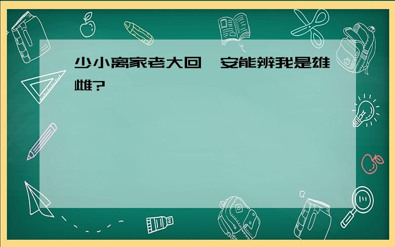 少小离家老大回,安能辨我是雄雌?