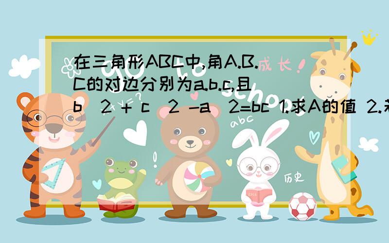 在三角形ABC中,角A.B.C的对边分别为a.b.c,且b^2 + c^2 -a^2=bc 1.求A的值 2.若a=根号3,cosC=1/3,求边c的长