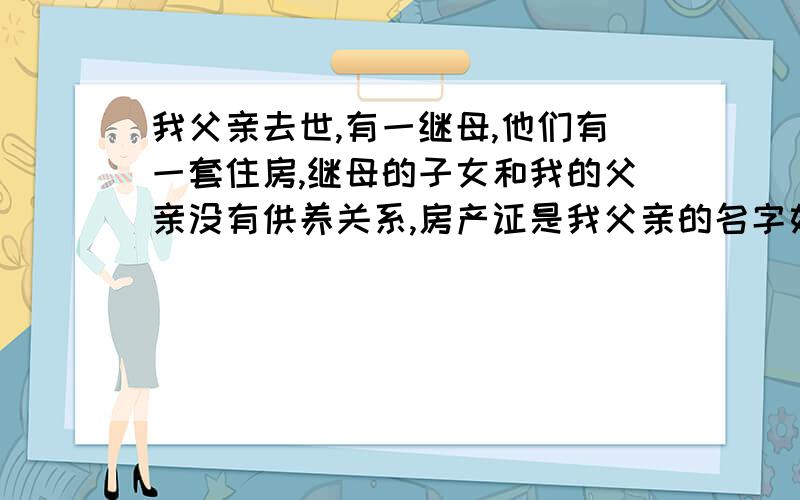 我父亲去世,有一继母,他们有一套住房,继母的子女和我的父亲没有供养关系,房产证是我父亲的名字如果继