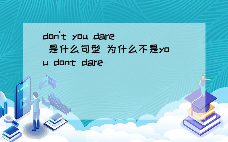 don't you dare 是什么句型 为什么不是you dont dare