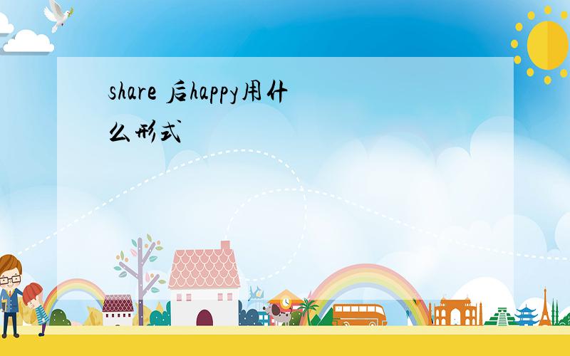 share 后happy用什么形式