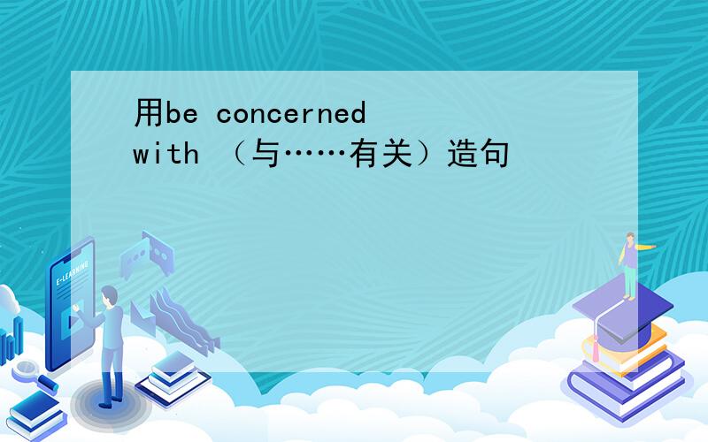 用be concerned with （与……有关）造句