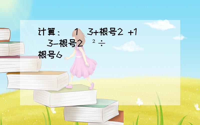 计算：（1／3+根号2 +1／3-根号2）²÷根号6