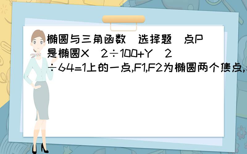 椭圆与三角函数(选择题)点P是椭圆X^2÷100+Y^2÷64=1上的一点,F1,F2为椭圆两个焦点,若∠F1PF2=30度,则△PF1F2的面积为A.64    B.3分之64被根号3    C.64(2+根号3)   D.64(2-根号3)需要过程.解释上有一步是:面