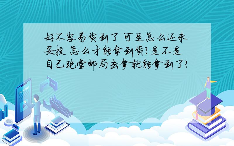 好不容易货到了 可是怎么还未妥投 怎么才能拿到货?是不是自己跑堂邮局去拿就能拿到了?