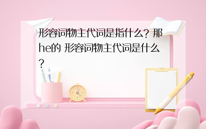 形容词物主代词是指什么? 那he的 形容词物主代词是什么?