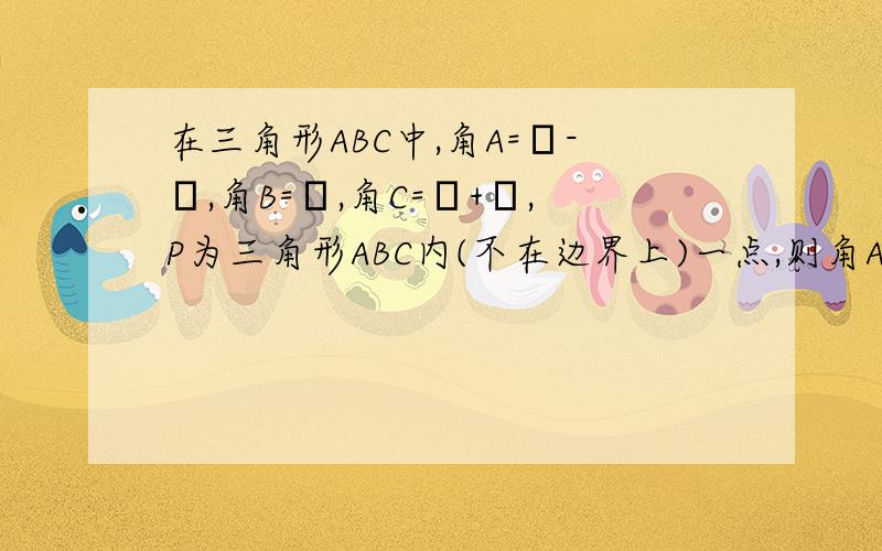 在三角形ABC中,角A=θ-α,角B=θ,角C=θ+α,P为三角形ABC内(不在边界上)一点,则角APC=β的取值范围