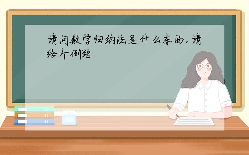 请问数学归纳法是什么东西,请给个例题