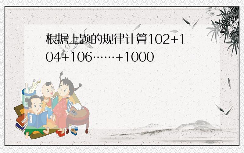 根据上题的规律计算102+104+106……+1000