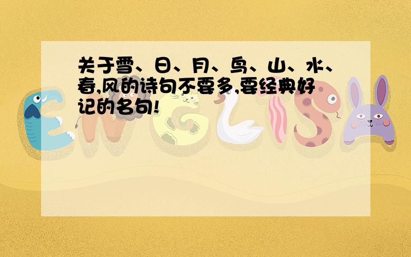 关于雪、日、月、鸟、山、水、春,风的诗句不要多,要经典好记的名句!