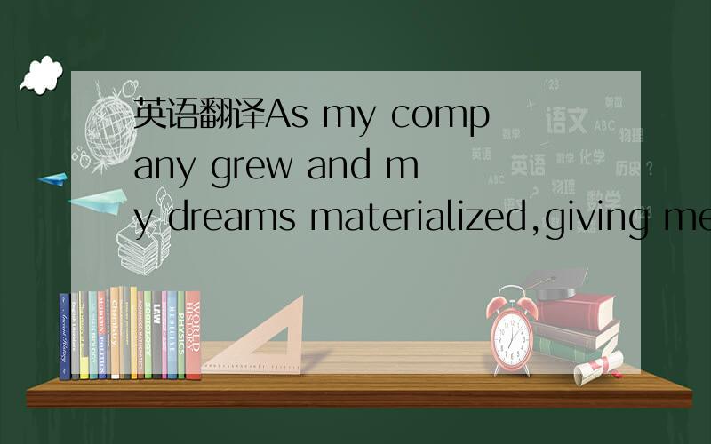 英语翻译As my company grew and my dreams materialized,giving me the opportunity to work for institutional pension funds and assets to the tune of several billion dollars and to nurture the growth and financial health of organizations like my top