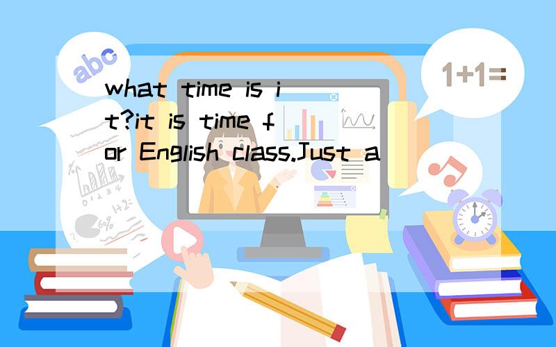 what time is it?it is time for English class.Just a