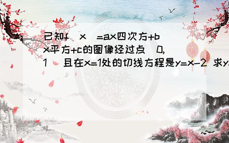 已知f(x)=ax四次方+bx平方+c的图像经过点(0,1) 且在x=1处的切线方程是y=x-2 求y=f(x)的解析式