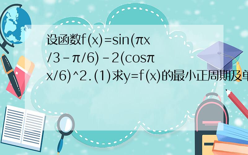 设函数f(x)=sin(πx/3-π/6)-2(cosπx/6)^2.(1)求y=f(x)的最小正周期及单调递增区间；(2)若函数y=g(x)与y=f(x)的图像关于直线x=2对称；求当x∈[0,1]时,函数y=g(x)的最大值.