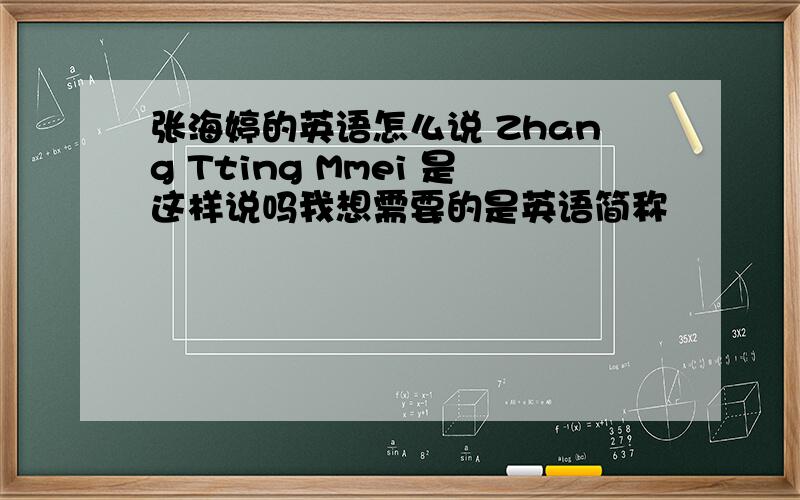 张海婷的英语怎么说 Zhang Tting Mmei 是这样说吗我想需要的是英语简称