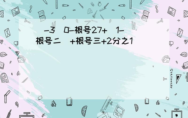 (-3)0-根号27+(1-根号二)+根号三+2分之1