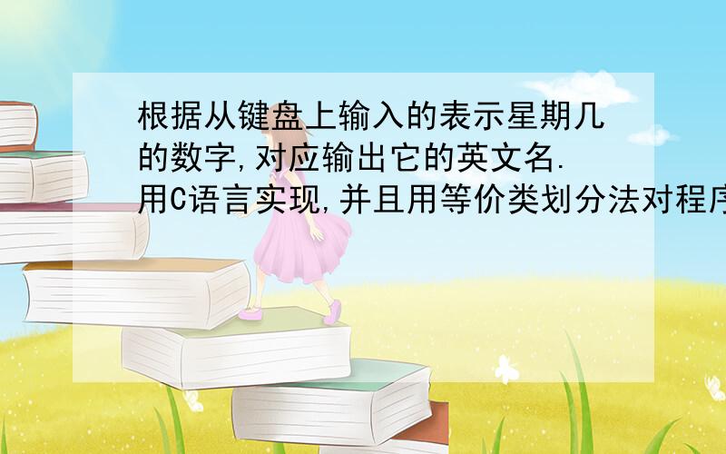 根据从键盘上输入的表示星期几的数字,对应输出它的英文名.用C语言实现,并且用等价类划分法对程序进行测