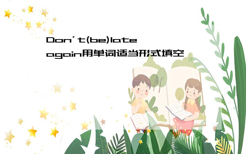 Don’t(be)late again用单词适当形式填空