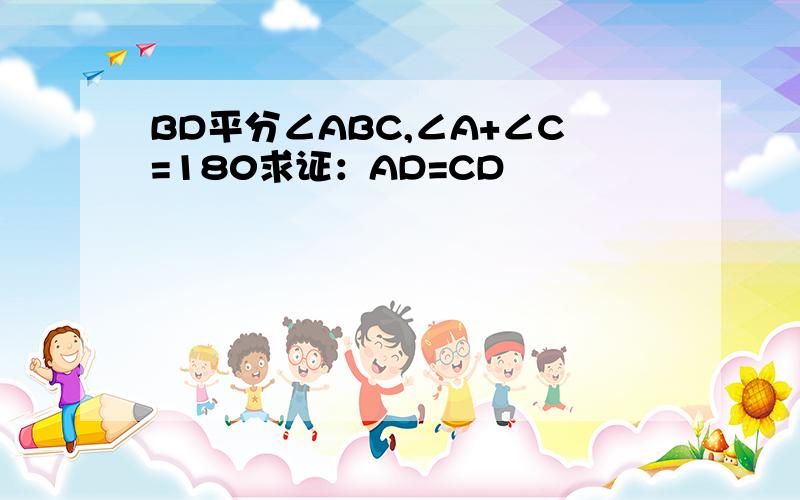 BD平分∠ABC,∠A+∠C=180求证：AD=CD