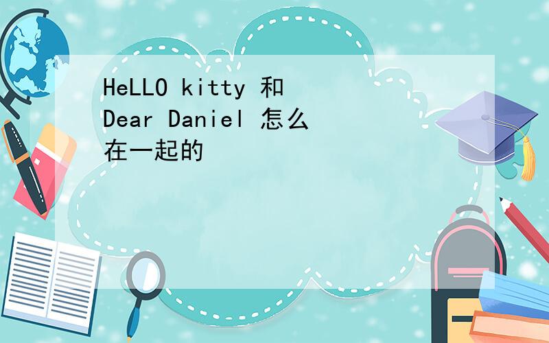 HeLLO kitty 和 Dear Daniel 怎么在一起的