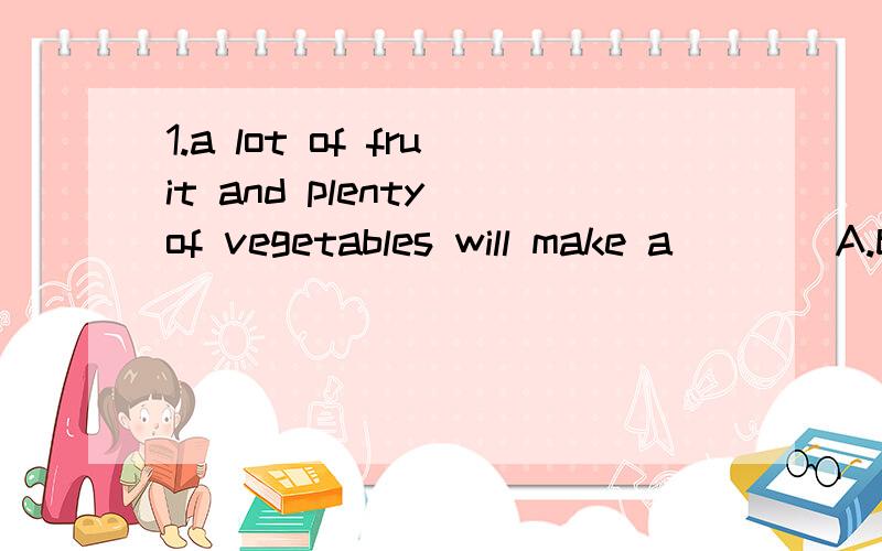 1.a lot of fruit and plenty of vegetables will make a____A.breakfast B.food C.drank D.ate