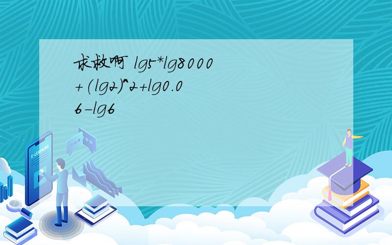 求救啊 lg5*lg8000+(lg2)^2+lg0.06-lg6