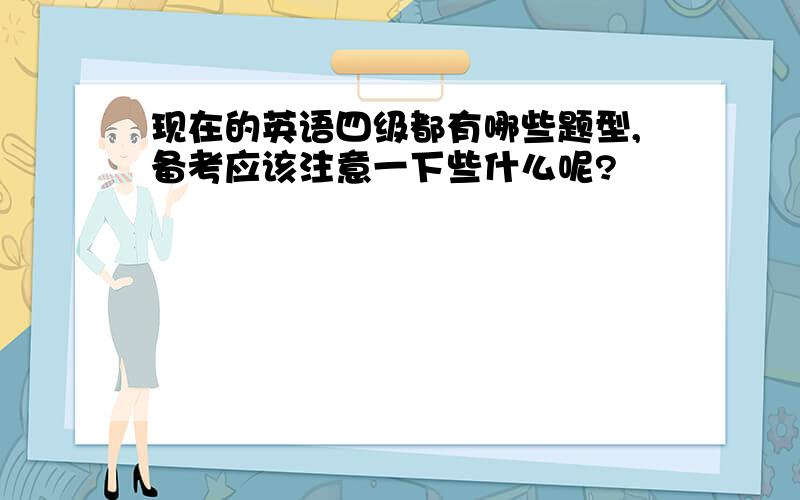 现在的英语四级都有哪些题型,备考应该注意一下些什么呢?