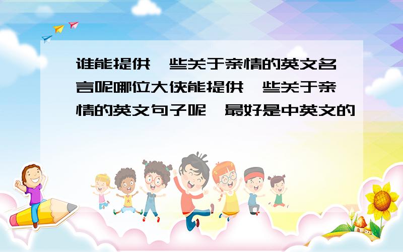 谁能提供一些关于亲情的英文名言呢哪位大侠能提供一些关于亲情的英文句子呢,最好是中英文的,