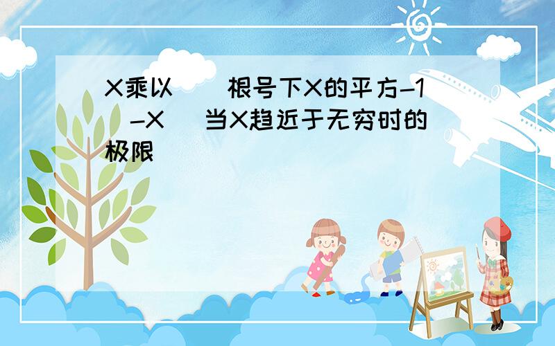 X乘以[（根号下X的平方-1)-X] 当X趋近于无穷时的极限