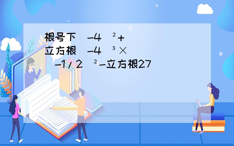 根号下（-4）²+立方根（-4）³×（-1/2）²-立方根27