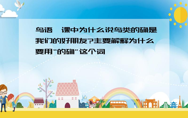 鸟语一课中为什么说鸟类的确是我们的好朋友?主要解释为什么要用“的确”这个词