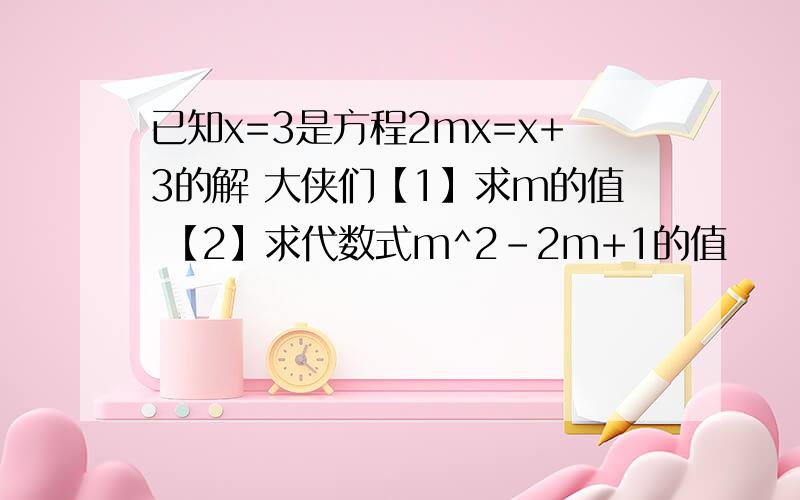 已知x=3是方程2mx=x+3的解 大侠们【1】求m的值 【2】求代数式m^2-2m+1的值