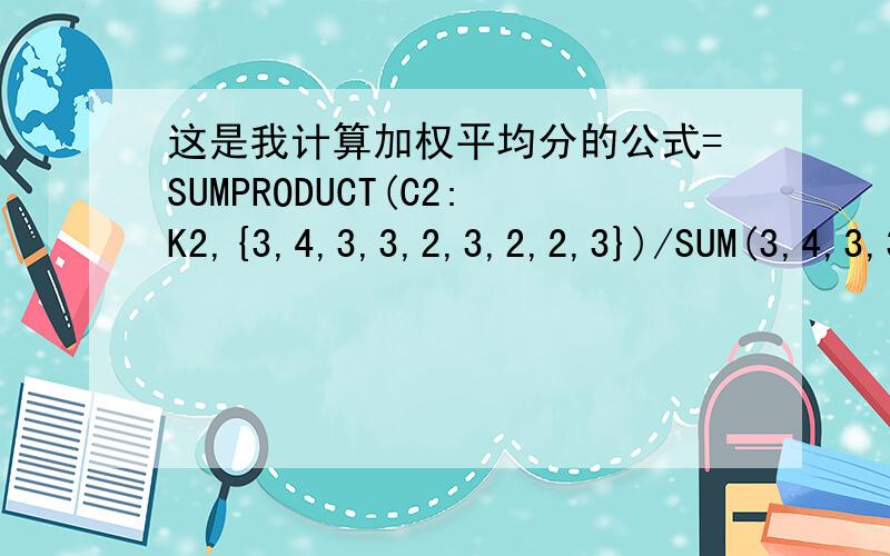 这是我计算加权平均分的公式=SUMPRODUCT(C2:K2,{3,4,3,3,2,3,2,2,3})/SUM(3,4,3,3,2,3,2,2,3) 但是不能剔除小于60分的,C2:K2是分数,怎样能让小于60的不计算进去excel