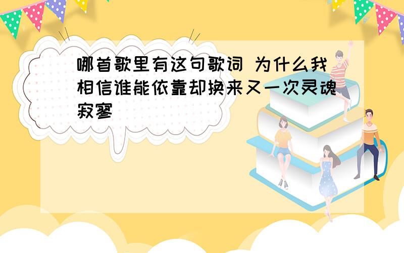 哪首歌里有这句歌词 为什么我相信谁能依靠却换来又一次灵魂寂寥